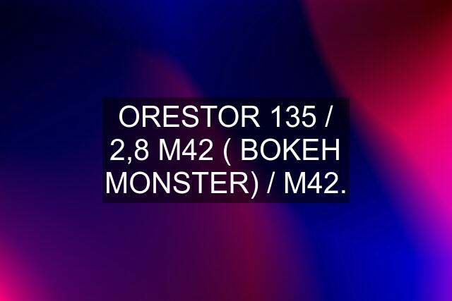 ORESTOR 135 / 2,8 M42 ( BOKEH MONSTER) / M42.