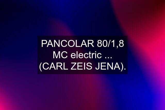 PANCOLAR 80/1,8 MC electric ... (CARL ZEIS JENA).