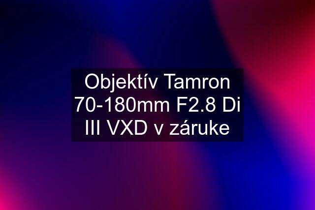 Objektív Tamron 70-180mm F2.8 Di III VXD v záruke
