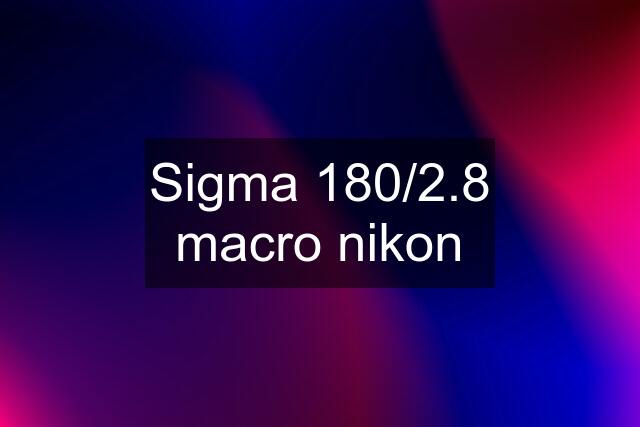 Sigma 180/2.8 macro nikon