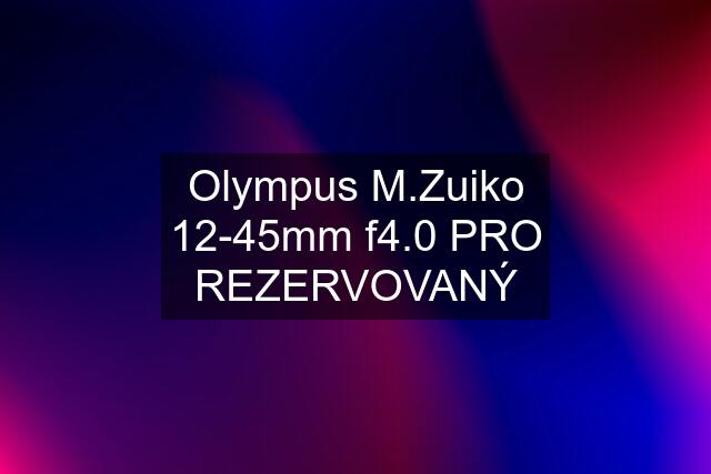 Olympus M.Zuiko 12-45mm f4.0 PRO REZERVOVANÝ