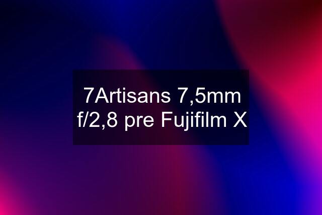 7Artisans 7,5mm f/2,8 pre Fujifilm X