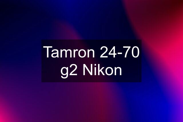 Tamron 24-70 g2 Nikon
