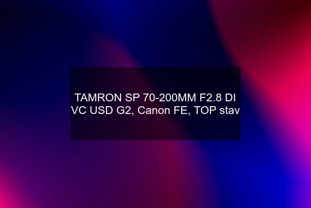 TAMRON SP 70-200MM F2.8 DI VC USD G2, Canon FE, TOP stav