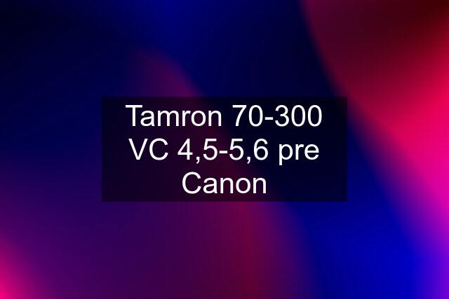 Tamron 70-300 VC 4,5-5,6 pre Canon