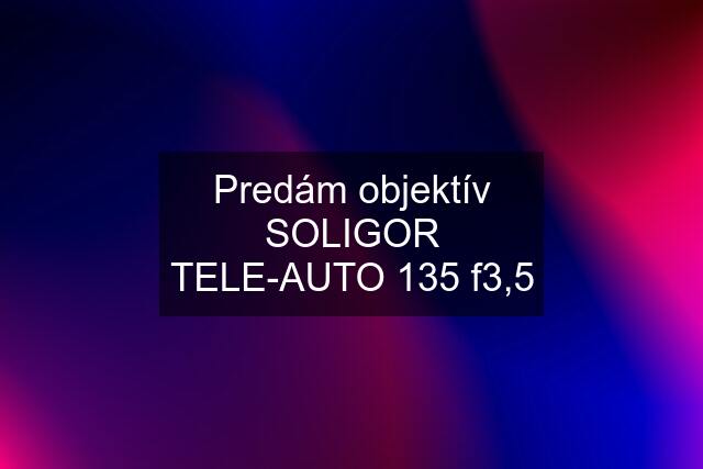 Predám objektív SOLIGOR TELE-AUTO 135 f3,5