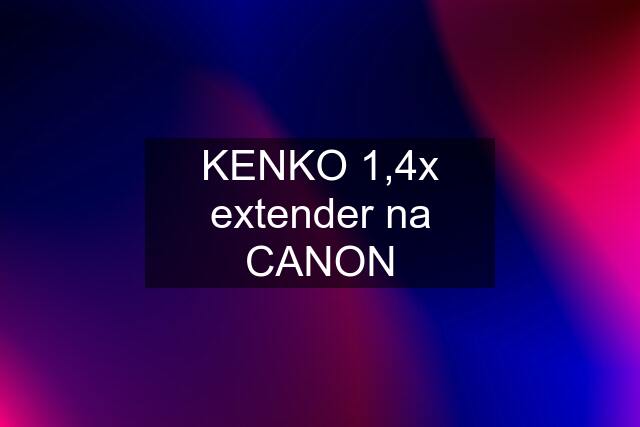 KENKO 1,4x extender na CANON