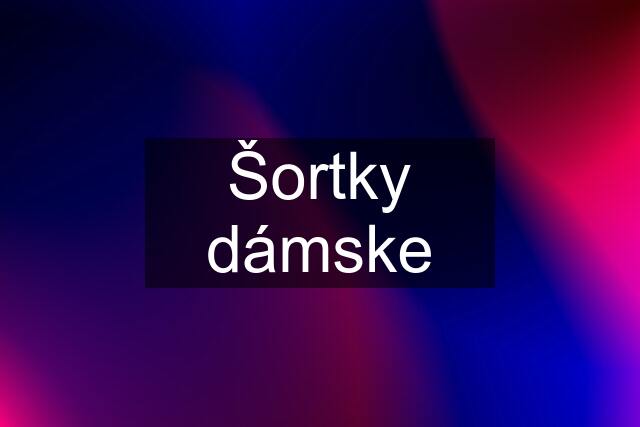 Šortky dámske