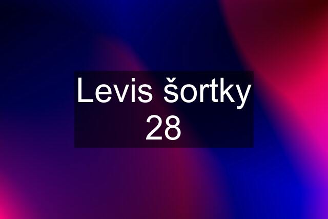 Levis šortky 28