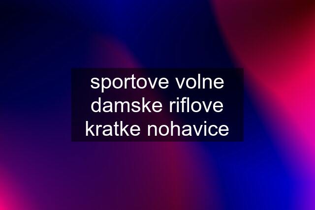 sportove volne damske riflove kratke nohavice