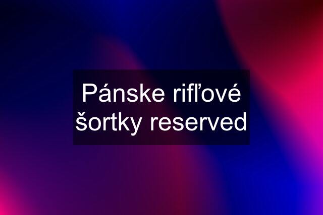 Pánske rifľové šortky reserved