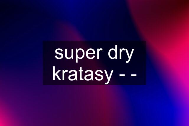 super dry kratasy - -