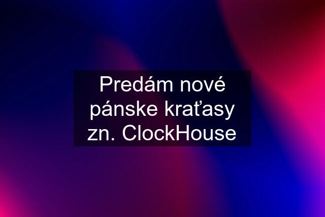 Predám nové pánske kraťasy zn. ClockHouse