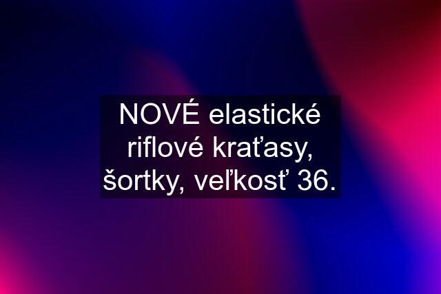 NOVÉ elastické riflové kraťasy, šortky, veľkosť 36.