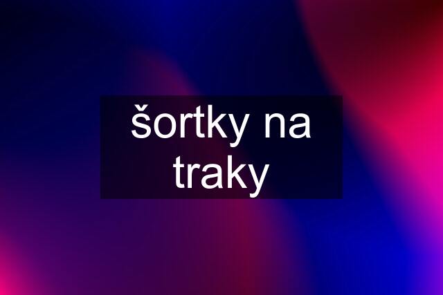 šortky na traky