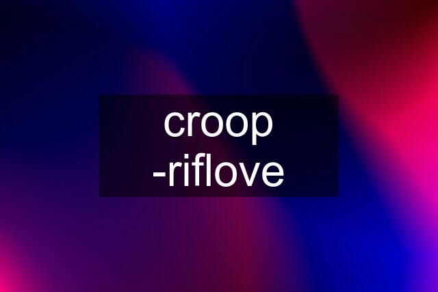 croop -riflove