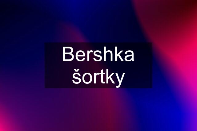 Bershka šortky