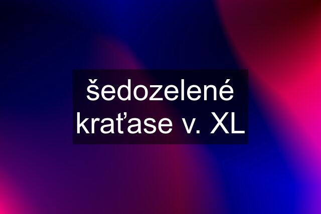 šedozelené kraťase v. XL