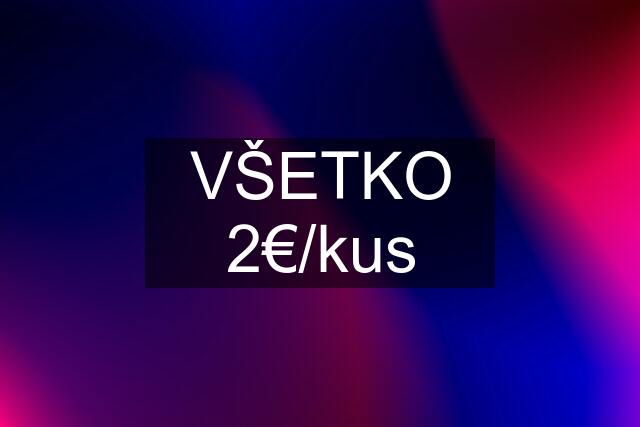 VŠETKO 2€/kus