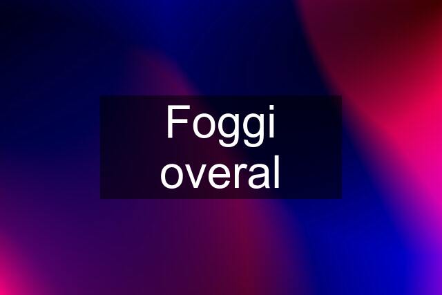 Foggi overal