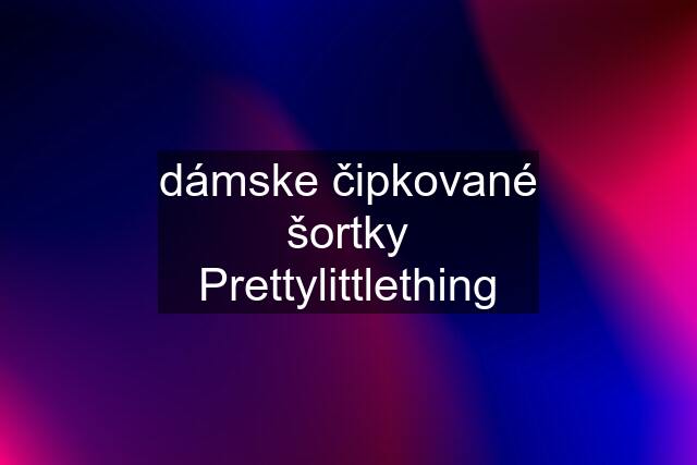 dámske čipkované šortky Prettylittlething