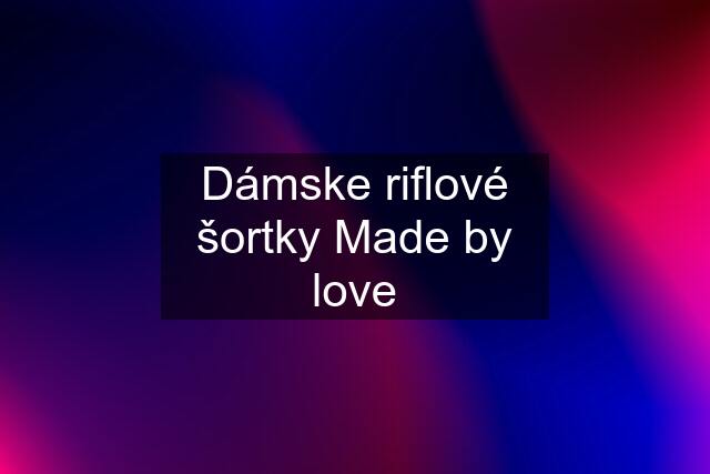 Dámske riflové šortky Made by love