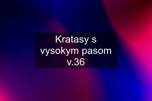 Kratasy s vysokym pasom v.36