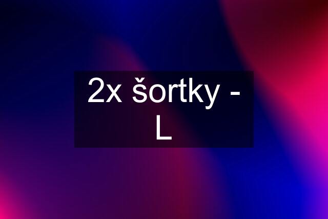 2x šortky - L