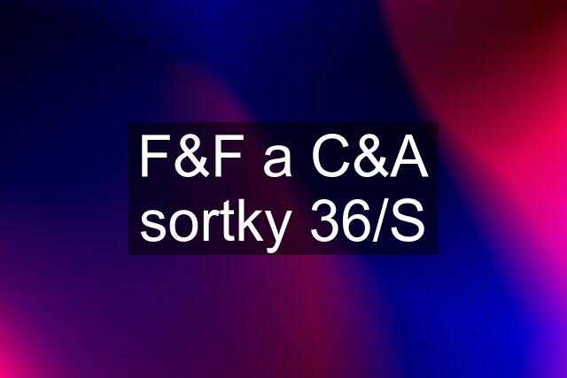 F&F a C&A sortky 36/S