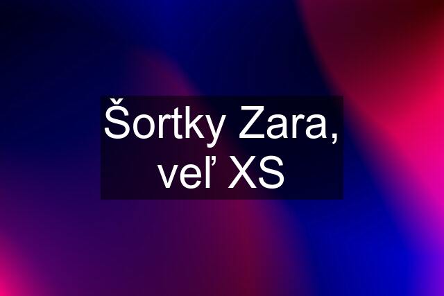 Šortky Zara, veľ XS