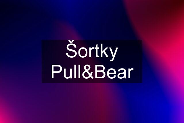Šortky Pull&Bear