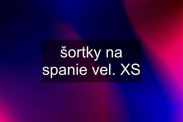 šortky na spanie vel. XS