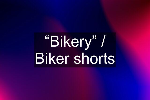 “Bikery” / Biker shorts