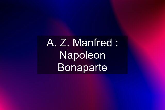 A. Z. Manfred : Napoleon Bonaparte