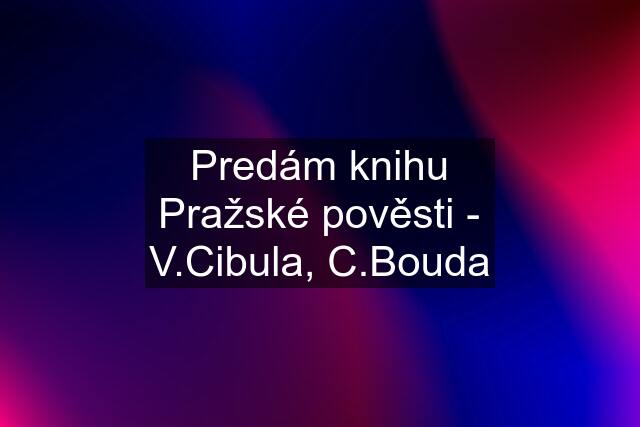 Predám knihu Pražské pověsti - V.Cibula, C.Bouda
