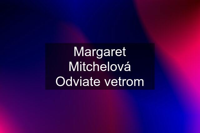 Margaret Mitchelová Odviate vetrom