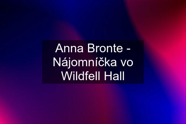 Anna Bronte - Nájomníčka vo Wildfell Hall