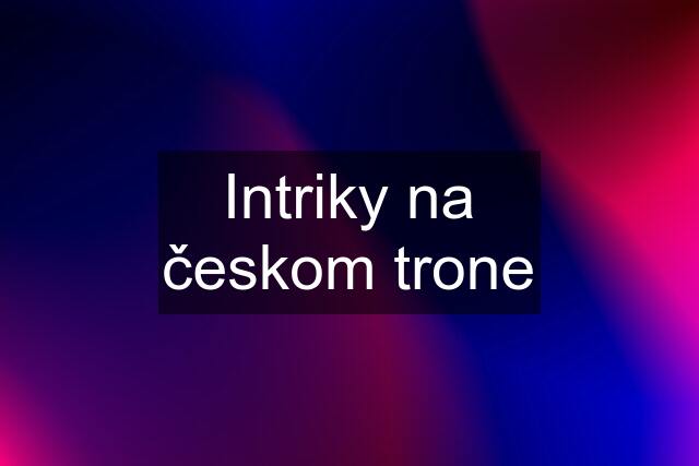 Intriky na českom trone