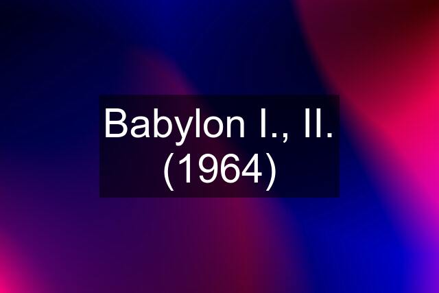 Babylon I., II. (1964)