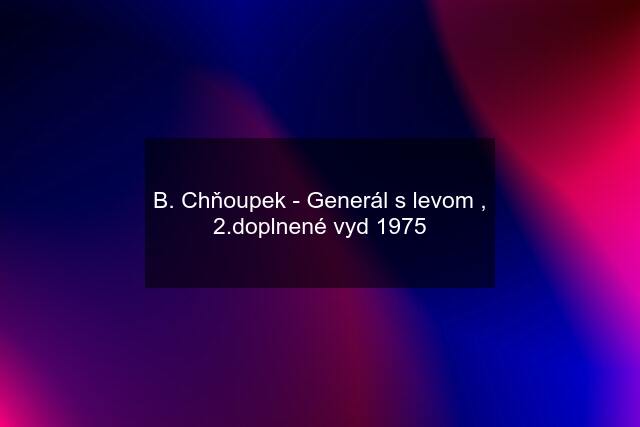 B. Chňoupek - Generál s levom , 2.doplnené vyd 1975