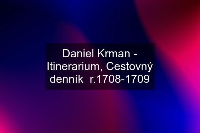 Daniel Krman - Itinerarium, Cestovný denník  r.1708-1709