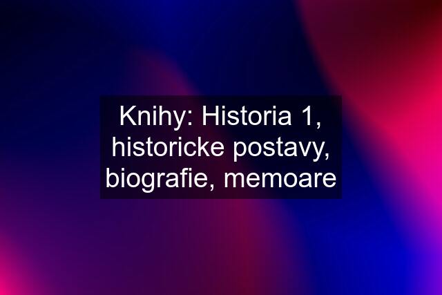 Knihy: Historia 1, historicke postavy, biografie, memoare