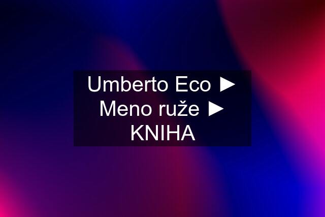 Umberto Eco ► Meno ruže ► KNIHA