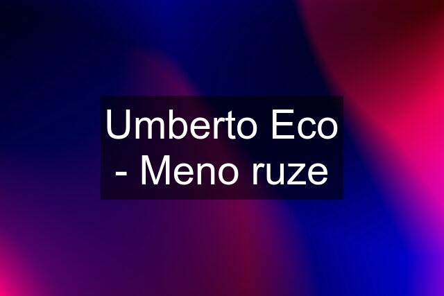 Umberto Eco - Meno ruze