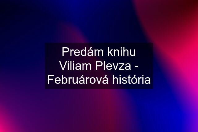 Predám knihu Viliam Plevza - Februárová história