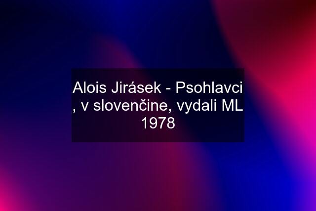 Alois Jirásek - Psohlavci , v slovenčine, vydali ML 1978