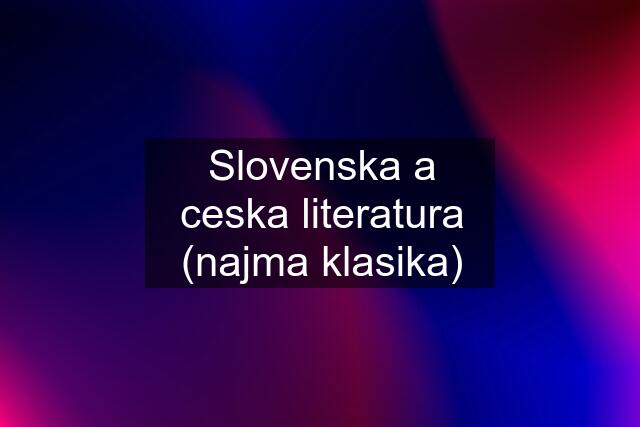 Slovenska a ceska literatura (najma klasika)