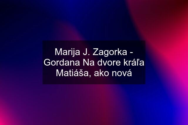 Marija J. Zagorka - Gordana Na dvore kráľa Matiáša, ako nová