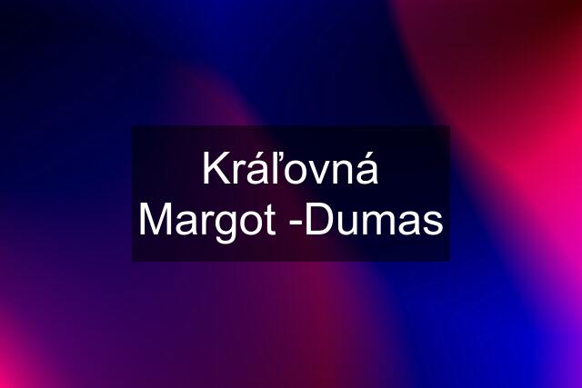 Kráľovná Margot -Dumas