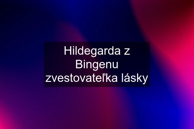 Hildegarda z Bingenu zvestovateľka lásky